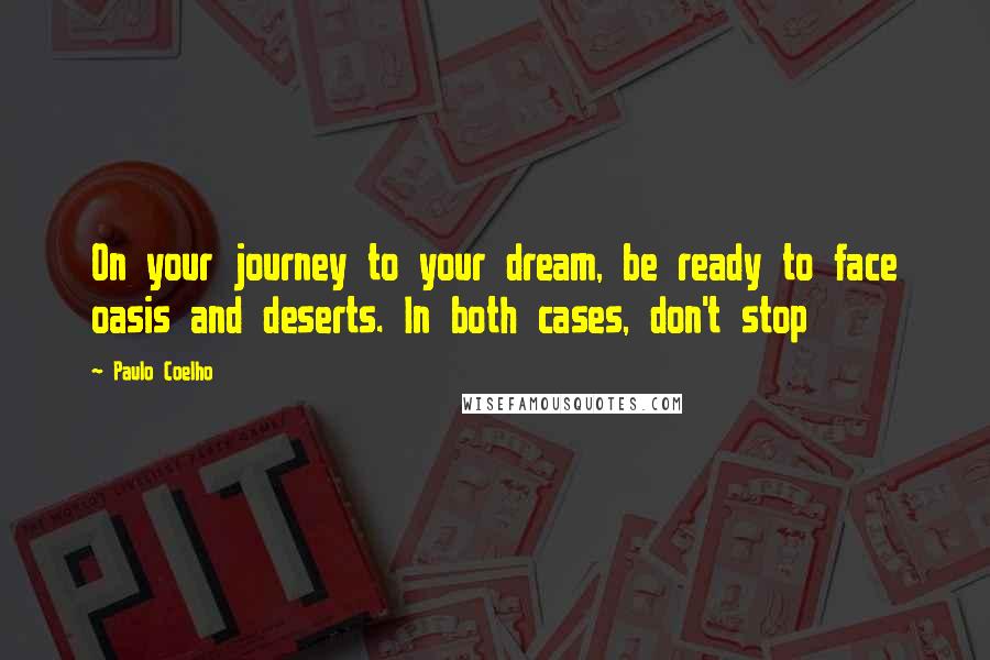 Paulo Coelho Quotes: On your journey to your dream, be ready to face oasis and deserts. In both cases, don't stop