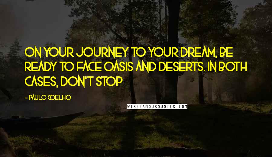 Paulo Coelho Quotes: On your journey to your dream, be ready to face oasis and deserts. In both cases, don't stop