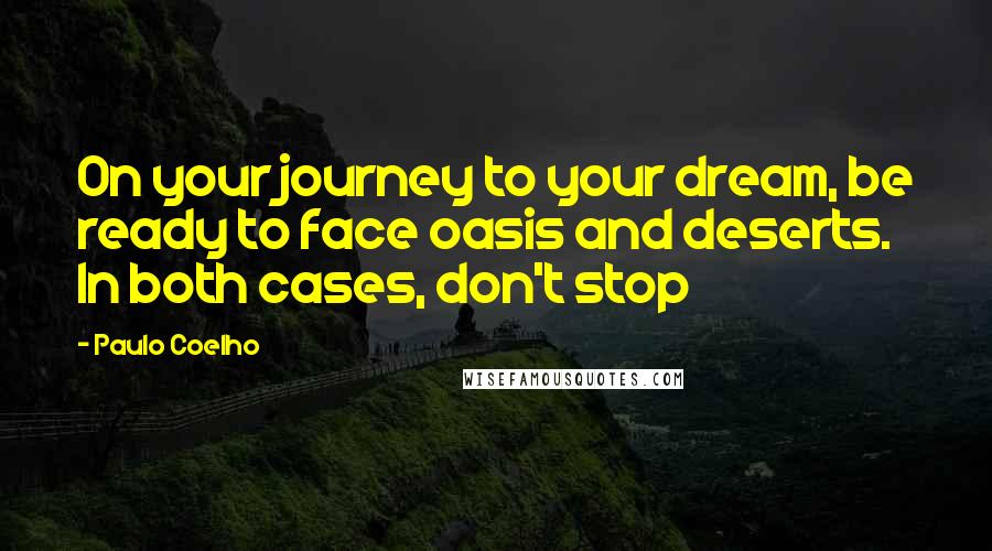 Paulo Coelho Quotes: On your journey to your dream, be ready to face oasis and deserts. In both cases, don't stop