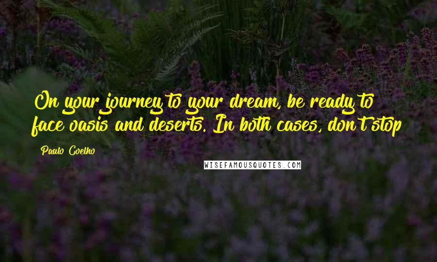 Paulo Coelho Quotes: On your journey to your dream, be ready to face oasis and deserts. In both cases, don't stop