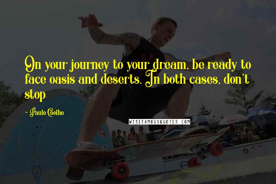 Paulo Coelho Quotes: On your journey to your dream, be ready to face oasis and deserts. In both cases, don't stop