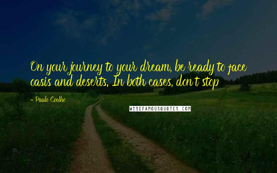 Paulo Coelho Quotes: On your journey to your dream, be ready to face oasis and deserts. In both cases, don't stop