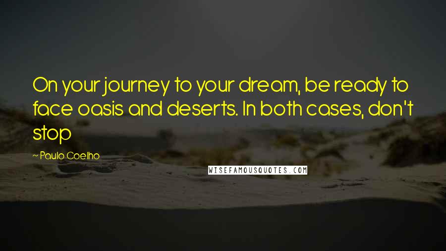 Paulo Coelho Quotes: On your journey to your dream, be ready to face oasis and deserts. In both cases, don't stop