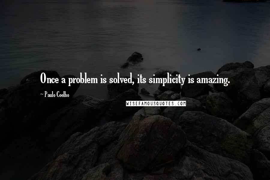 Paulo Coelho Quotes: Once a problem is solved, its simplicity is amazing.