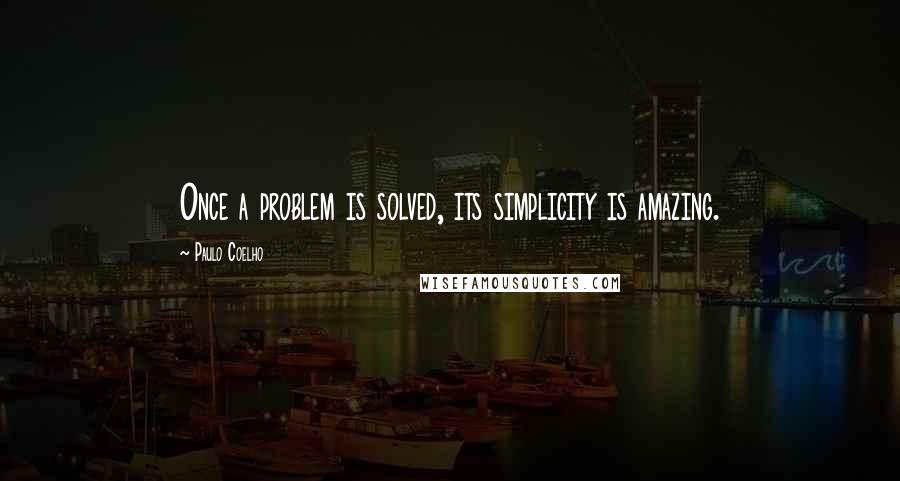 Paulo Coelho Quotes: Once a problem is solved, its simplicity is amazing.