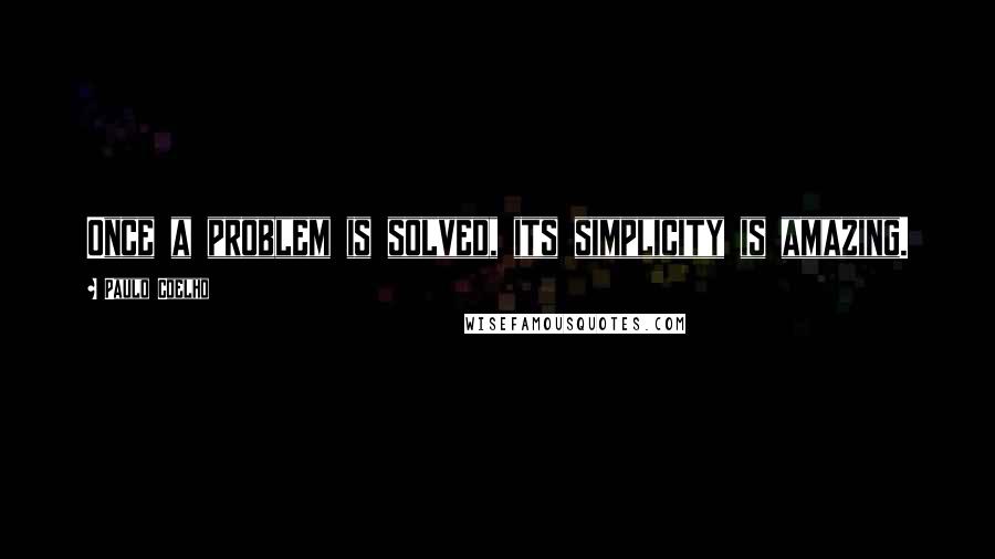 Paulo Coelho Quotes: Once a problem is solved, its simplicity is amazing.