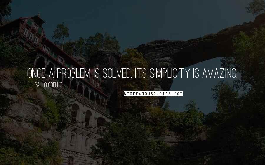 Paulo Coelho Quotes: Once a problem is solved, its simplicity is amazing.