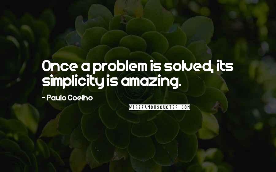 Paulo Coelho Quotes: Once a problem is solved, its simplicity is amazing.