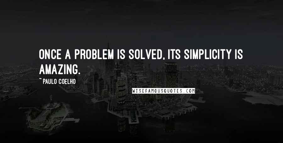 Paulo Coelho Quotes: Once a problem is solved, its simplicity is amazing.