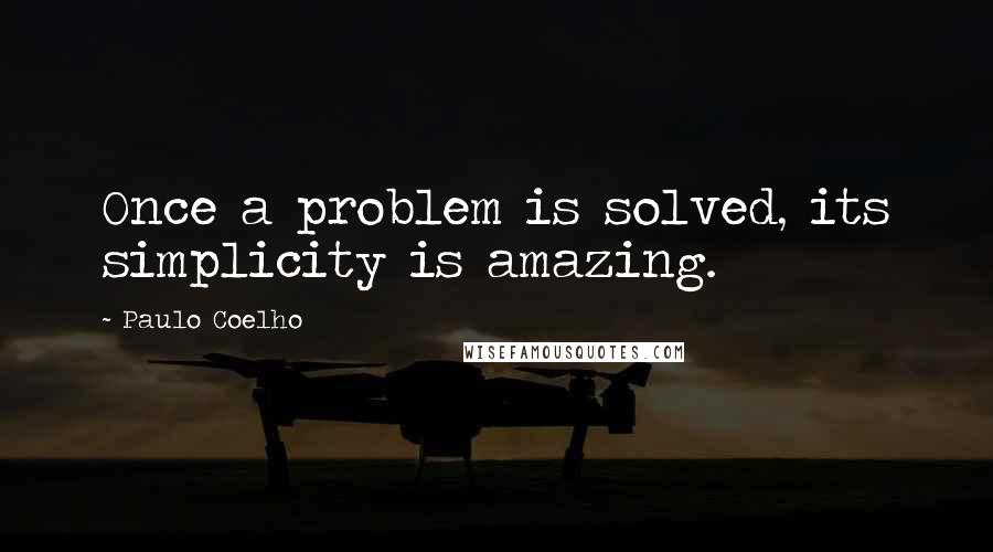 Paulo Coelho Quotes: Once a problem is solved, its simplicity is amazing.