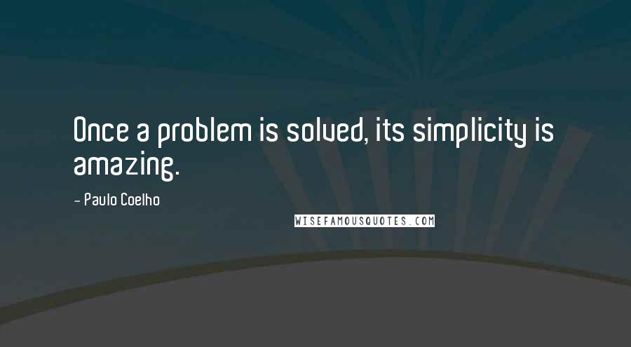 Paulo Coelho Quotes: Once a problem is solved, its simplicity is amazing.