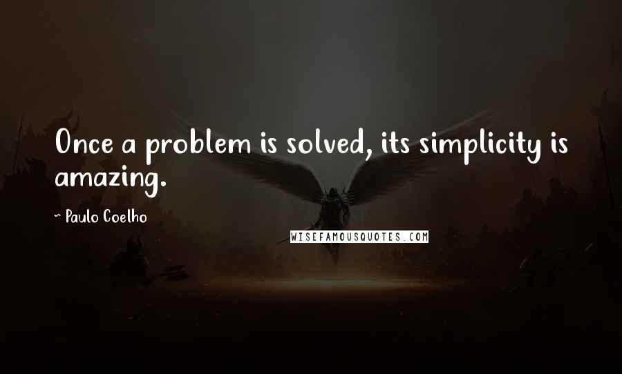 Paulo Coelho Quotes: Once a problem is solved, its simplicity is amazing.