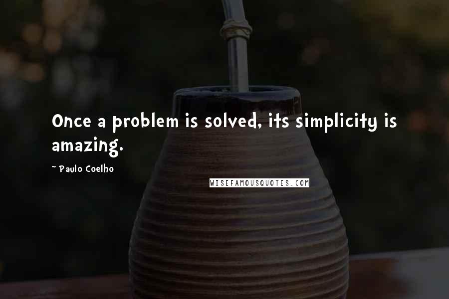 Paulo Coelho Quotes: Once a problem is solved, its simplicity is amazing.