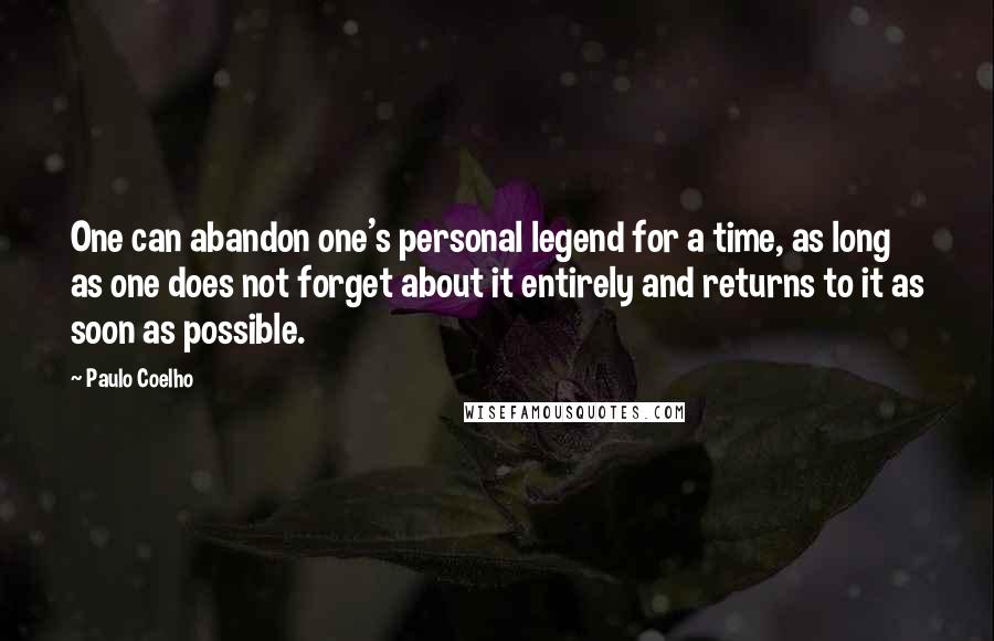 Paulo Coelho Quotes: One can abandon one's personal legend for a time, as long as one does not forget about it entirely and returns to it as soon as possible.