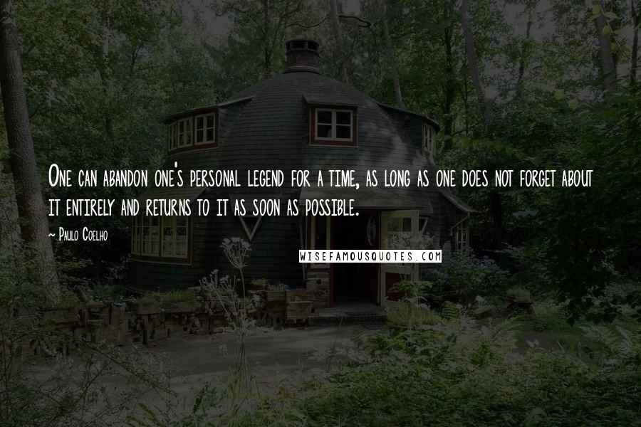 Paulo Coelho Quotes: One can abandon one's personal legend for a time, as long as one does not forget about it entirely and returns to it as soon as possible.