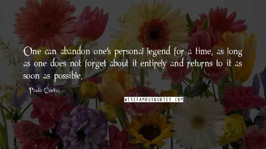 Paulo Coelho Quotes: One can abandon one's personal legend for a time, as long as one does not forget about it entirely and returns to it as soon as possible.