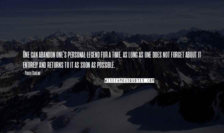 Paulo Coelho Quotes: One can abandon one's personal legend for a time, as long as one does not forget about it entirely and returns to it as soon as possible.