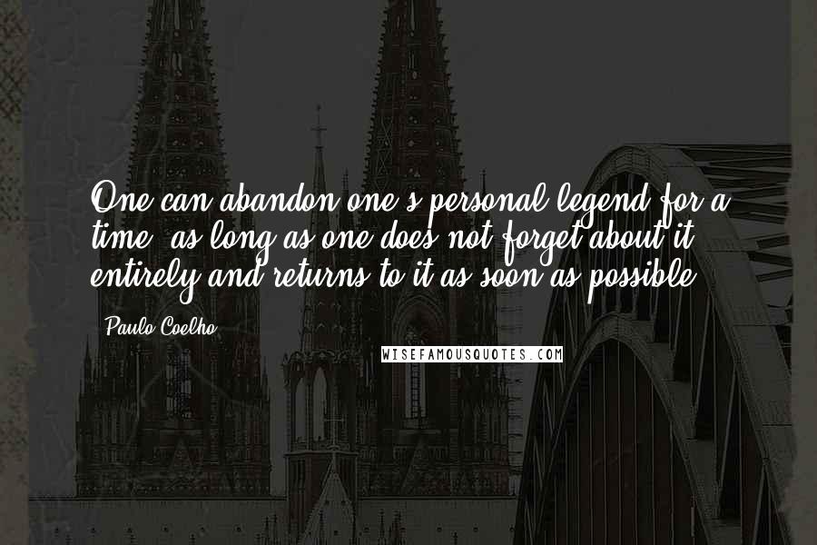 Paulo Coelho Quotes: One can abandon one's personal legend for a time, as long as one does not forget about it entirely and returns to it as soon as possible.