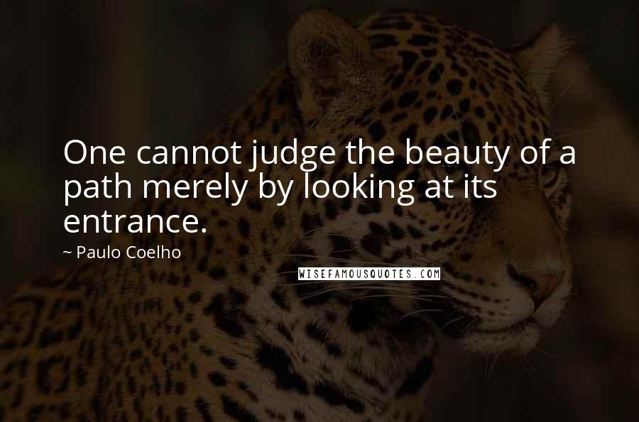 Paulo Coelho Quotes: One cannot judge the beauty of a path merely by looking at its entrance.