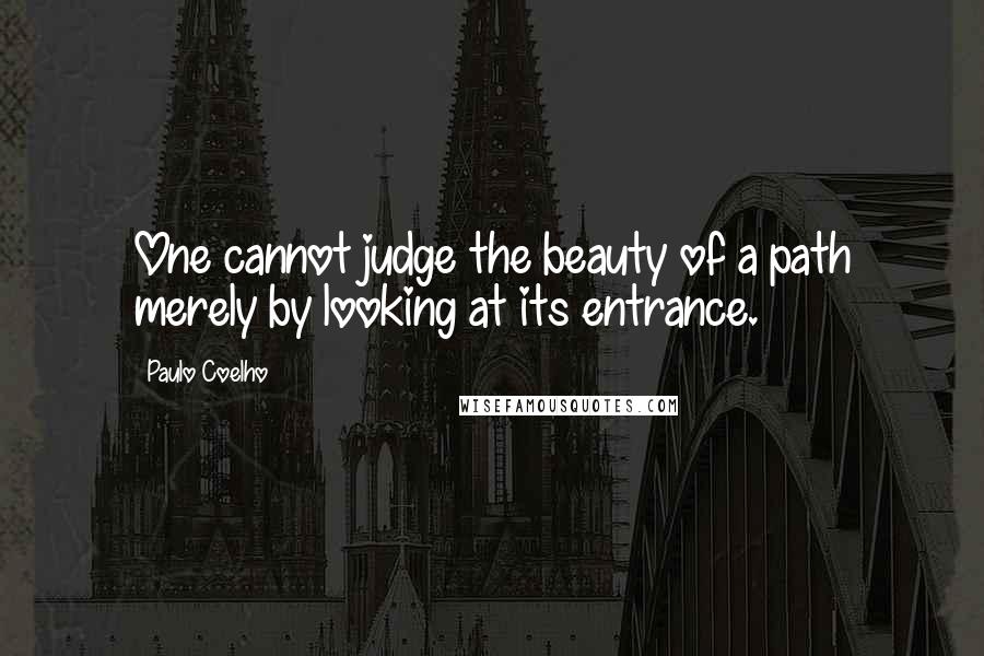 Paulo Coelho Quotes: One cannot judge the beauty of a path merely by looking at its entrance.