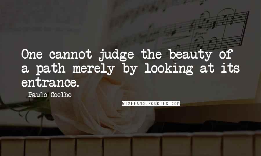 Paulo Coelho Quotes: One cannot judge the beauty of a path merely by looking at its entrance.