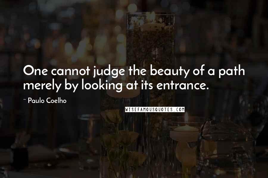 Paulo Coelho Quotes: One cannot judge the beauty of a path merely by looking at its entrance.