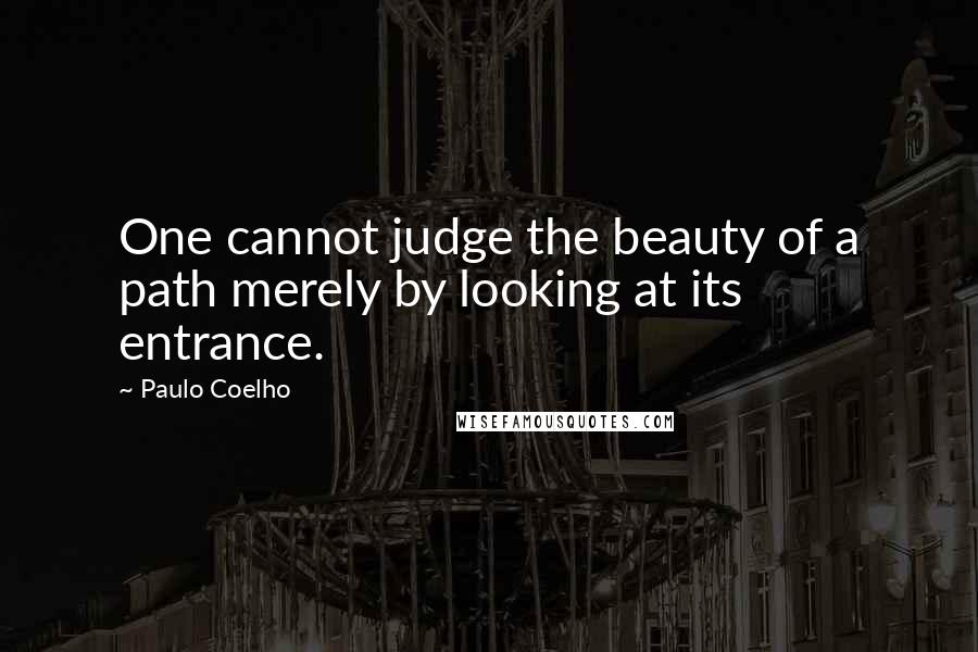 Paulo Coelho Quotes: One cannot judge the beauty of a path merely by looking at its entrance.