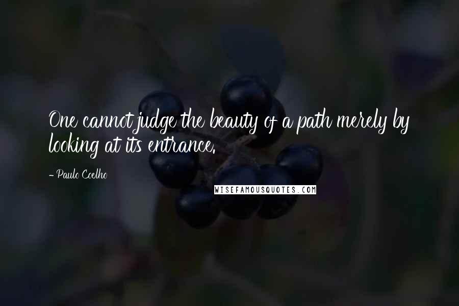 Paulo Coelho Quotes: One cannot judge the beauty of a path merely by looking at its entrance.