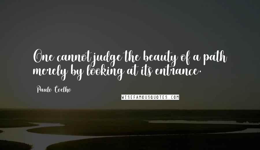 Paulo Coelho Quotes: One cannot judge the beauty of a path merely by looking at its entrance.