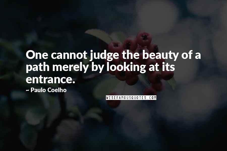 Paulo Coelho Quotes: One cannot judge the beauty of a path merely by looking at its entrance.