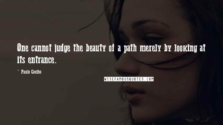 Paulo Coelho Quotes: One cannot judge the beauty of a path merely by looking at its entrance.