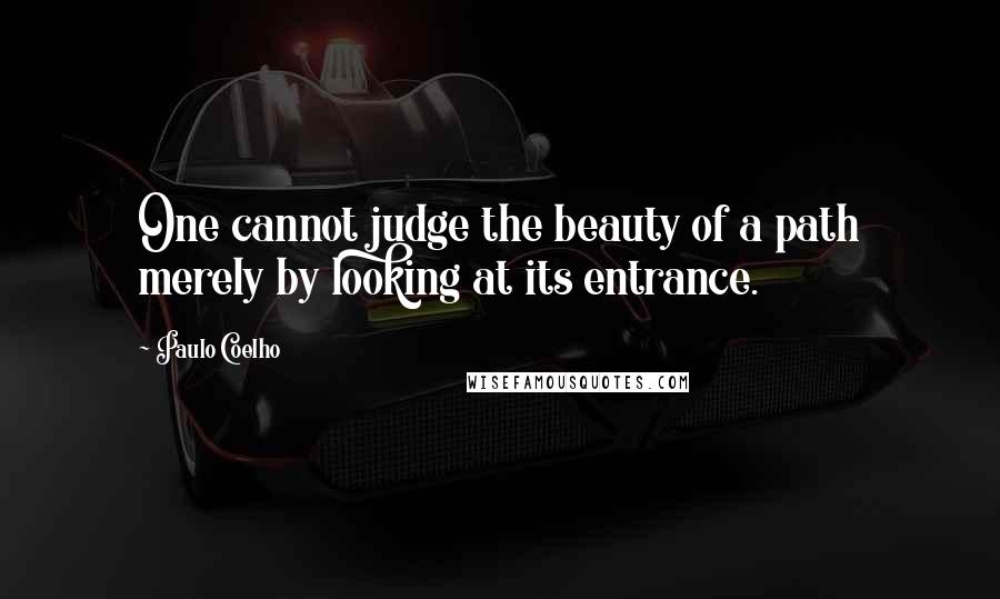 Paulo Coelho Quotes: One cannot judge the beauty of a path merely by looking at its entrance.