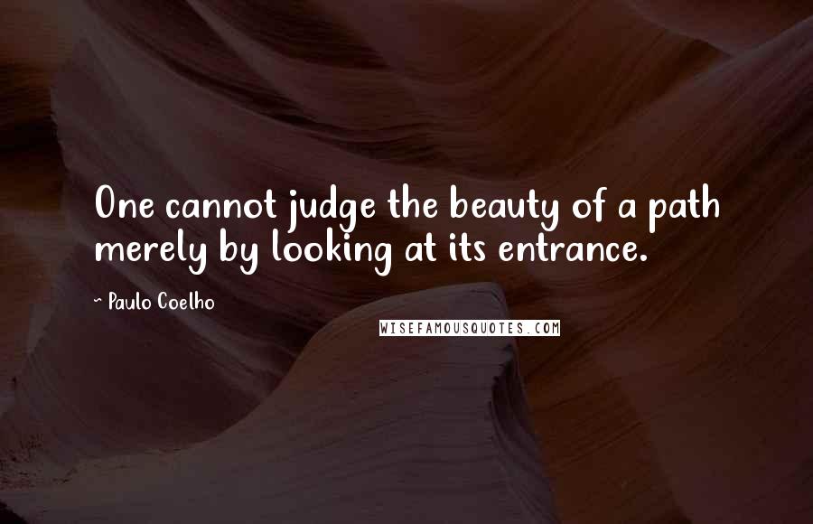 Paulo Coelho Quotes: One cannot judge the beauty of a path merely by looking at its entrance.