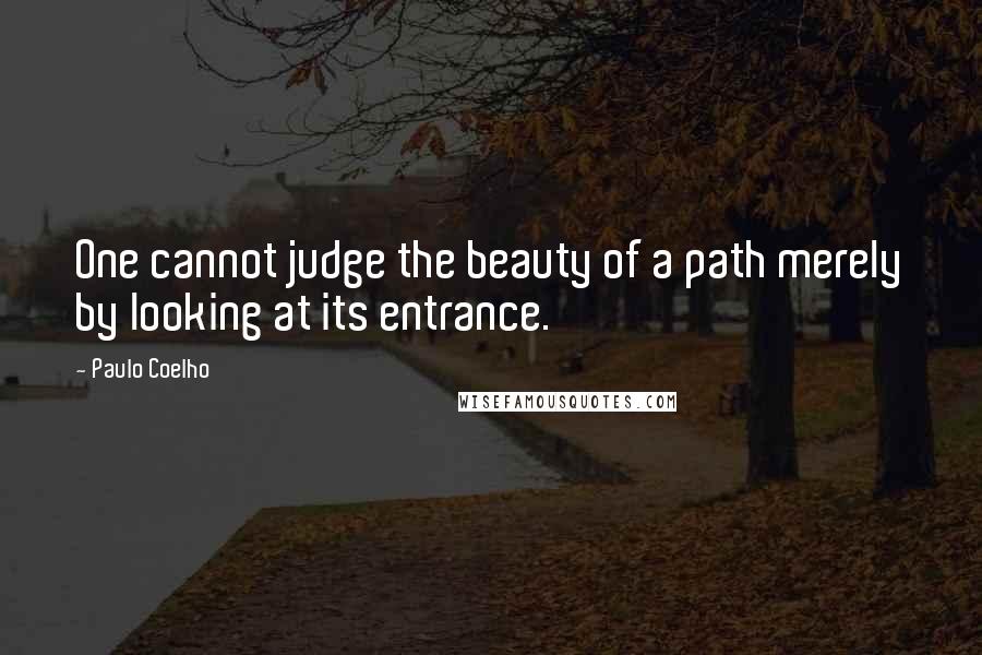 Paulo Coelho Quotes: One cannot judge the beauty of a path merely by looking at its entrance.