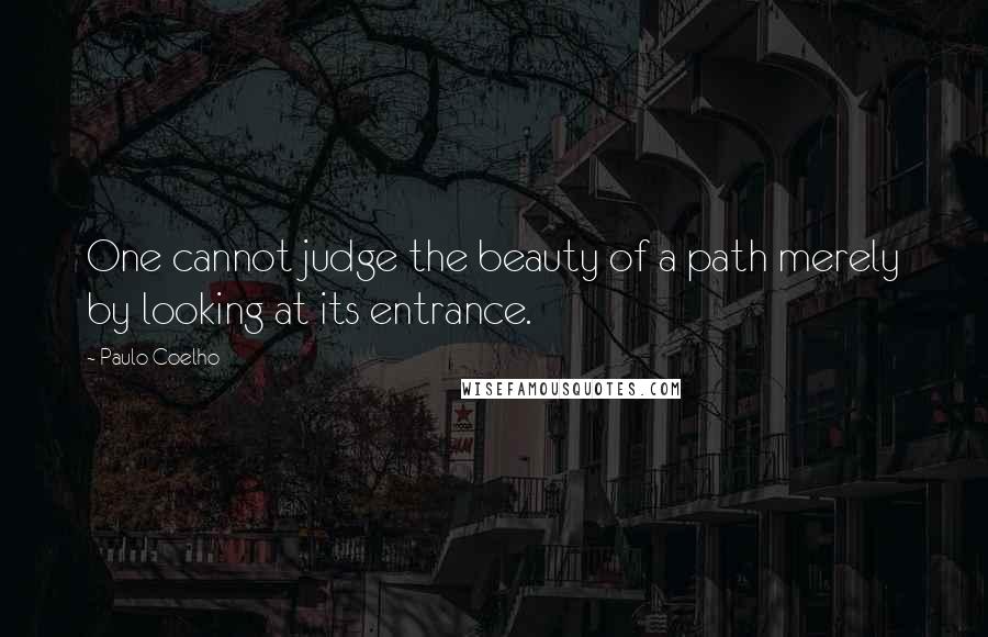 Paulo Coelho Quotes: One cannot judge the beauty of a path merely by looking at its entrance.