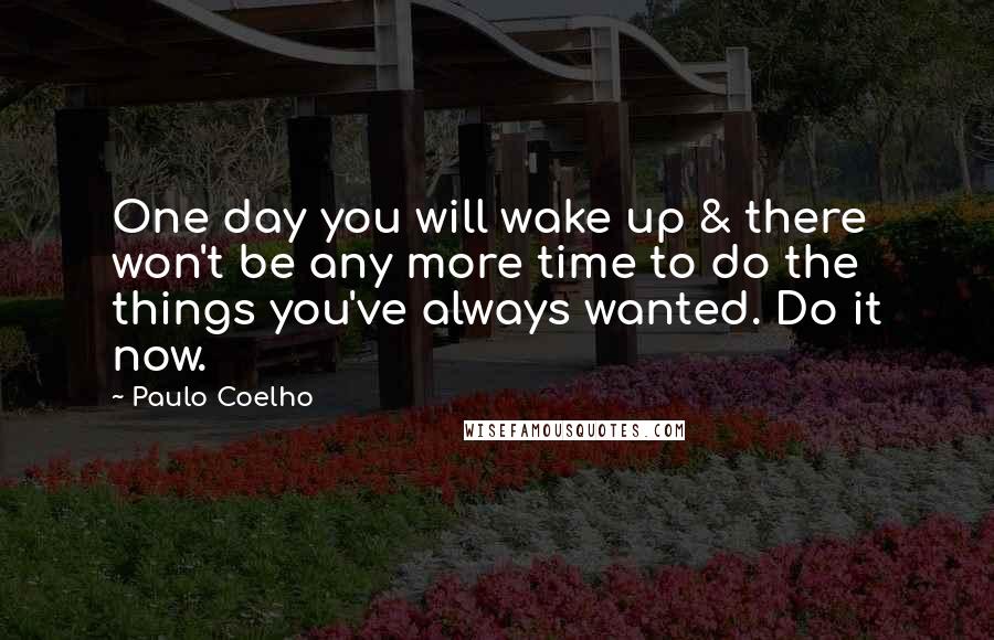 Paulo Coelho Quotes: One day you will wake up & there won't be any more time to do the things you've always wanted. Do it now.