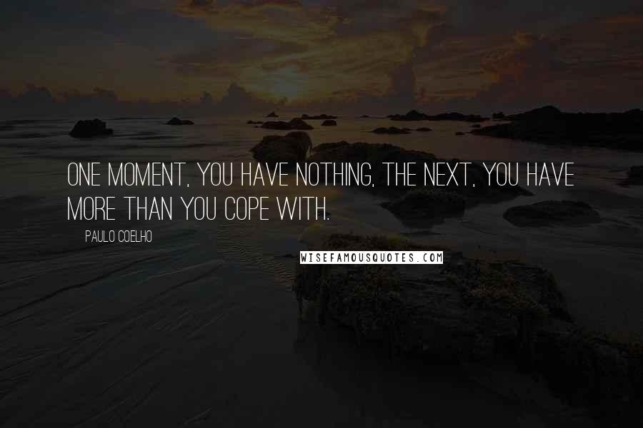 Paulo Coelho Quotes: One moment, you have nothing, the next, you have more than you cope with.