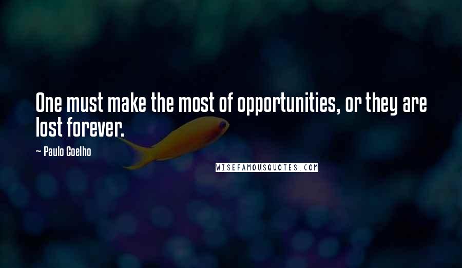 Paulo Coelho Quotes: One must make the most of opportunities, or they are lost forever.