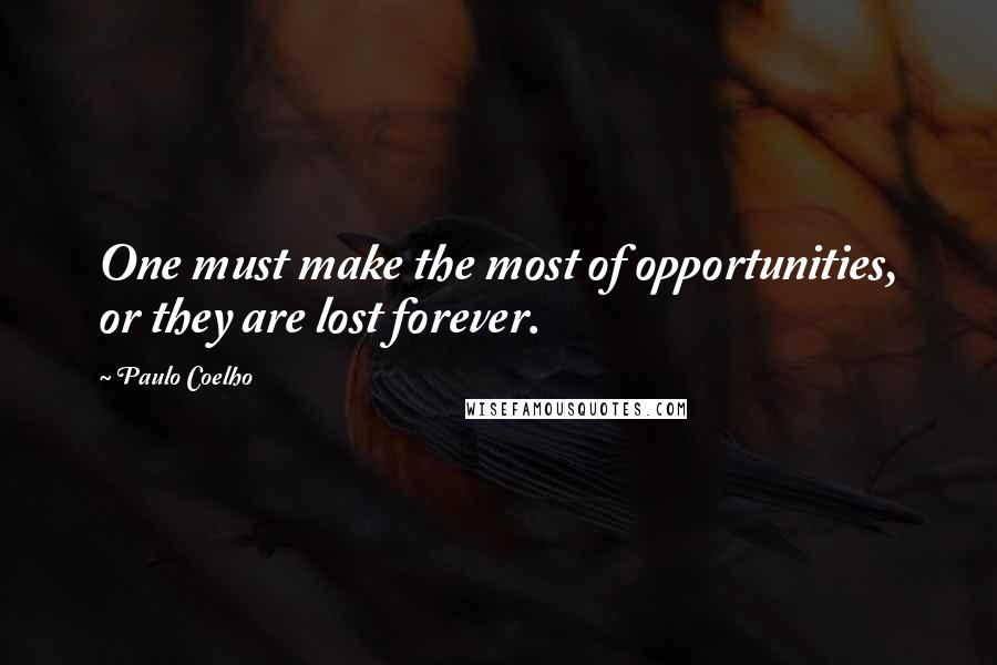 Paulo Coelho Quotes: One must make the most of opportunities, or they are lost forever.