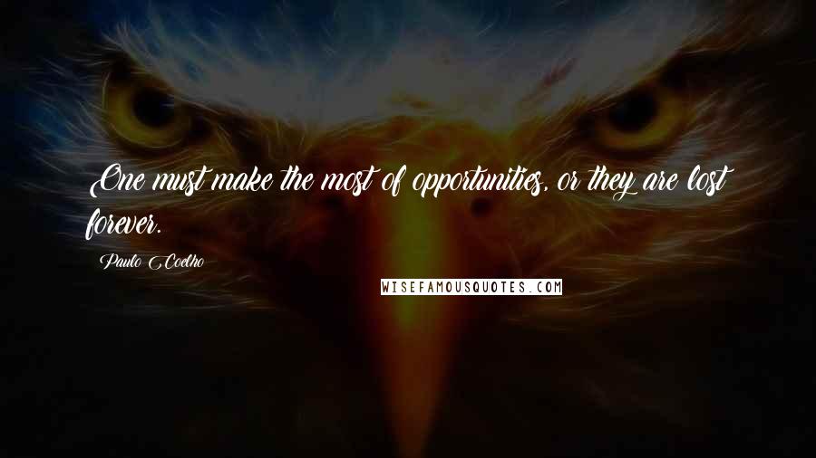 Paulo Coelho Quotes: One must make the most of opportunities, or they are lost forever.