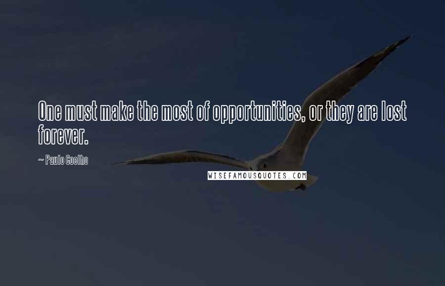 Paulo Coelho Quotes: One must make the most of opportunities, or they are lost forever.