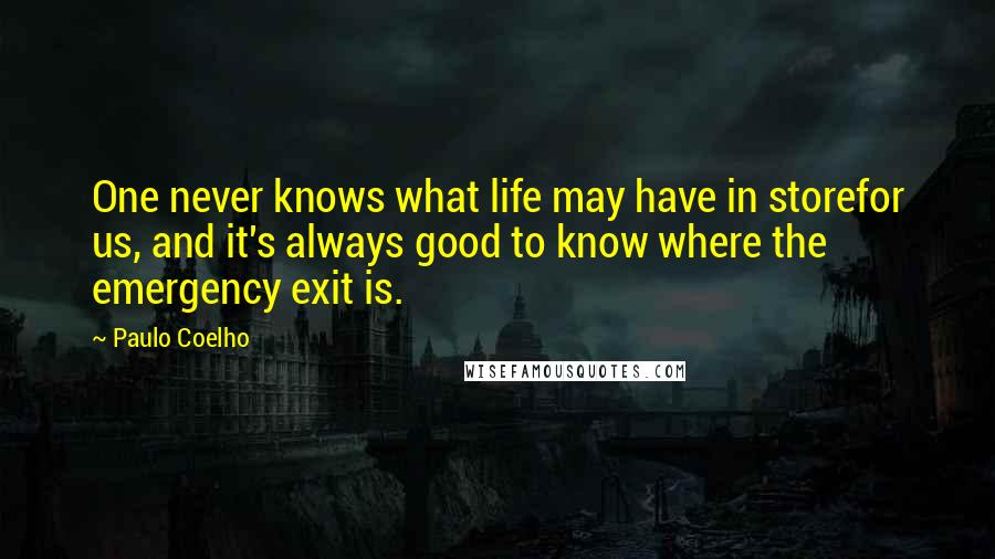 Paulo Coelho Quotes: One never knows what life may have in storefor us, and it's always good to know where the emergency exit is.