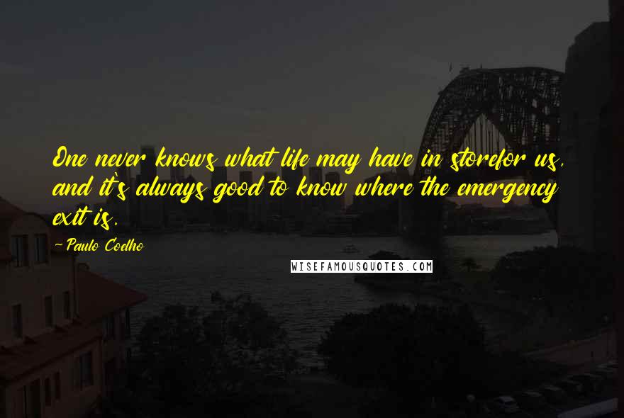 Paulo Coelho Quotes: One never knows what life may have in storefor us, and it's always good to know where the emergency exit is.