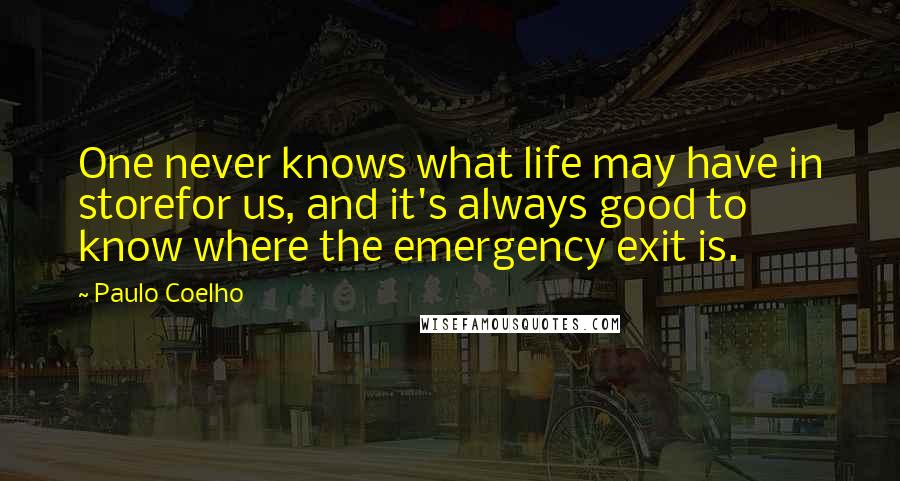 Paulo Coelho Quotes: One never knows what life may have in storefor us, and it's always good to know where the emergency exit is.