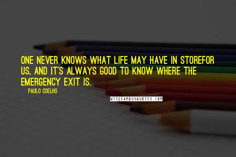 Paulo Coelho Quotes: One never knows what life may have in storefor us, and it's always good to know where the emergency exit is.