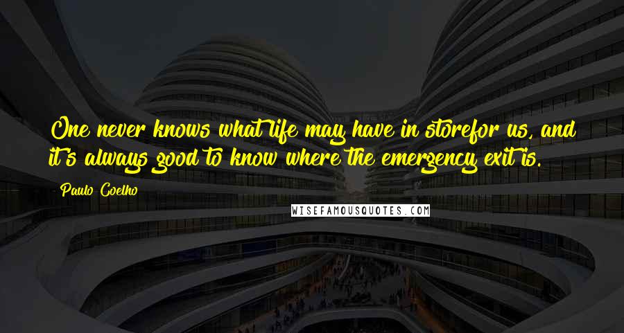 Paulo Coelho Quotes: One never knows what life may have in storefor us, and it's always good to know where the emergency exit is.