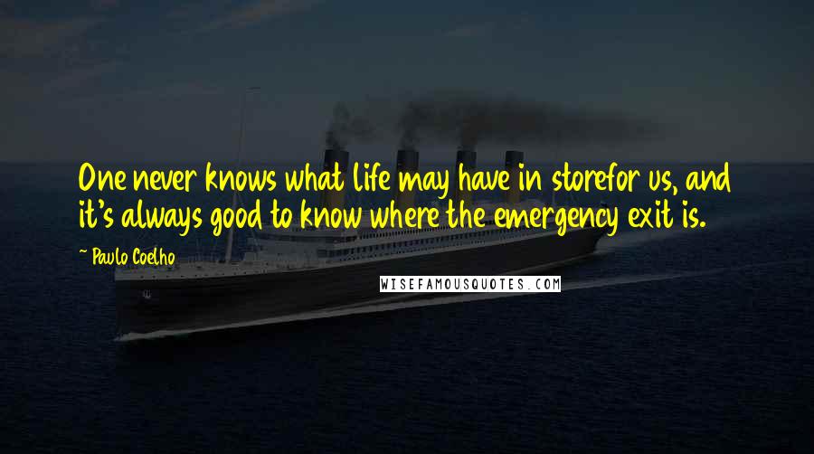 Paulo Coelho Quotes: One never knows what life may have in storefor us, and it's always good to know where the emergency exit is.