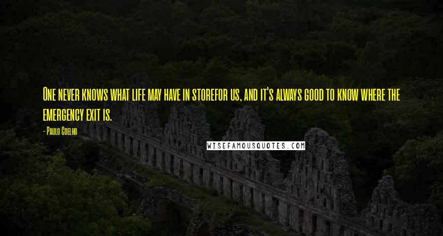 Paulo Coelho Quotes: One never knows what life may have in storefor us, and it's always good to know where the emergency exit is.