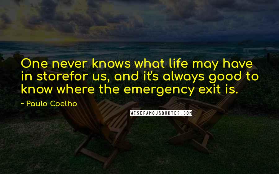 Paulo Coelho Quotes: One never knows what life may have in storefor us, and it's always good to know where the emergency exit is.