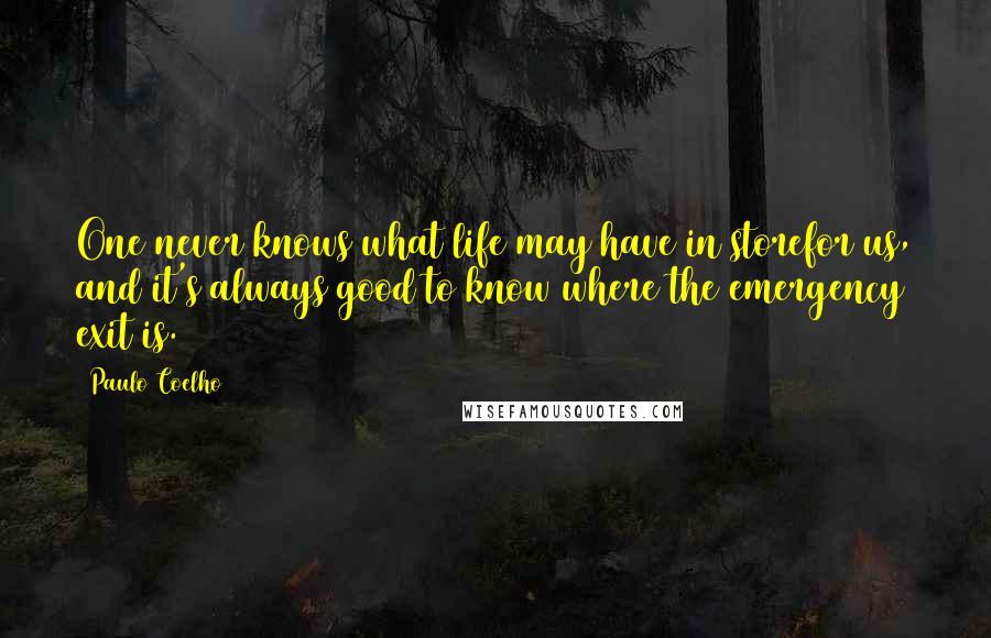 Paulo Coelho Quotes: One never knows what life may have in storefor us, and it's always good to know where the emergency exit is.